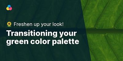 Transitioning your green color palette - 🌻 Freshen up your look!
