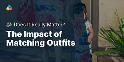 The Impact of Matching Outfits - 👫 Does It Really Matter?