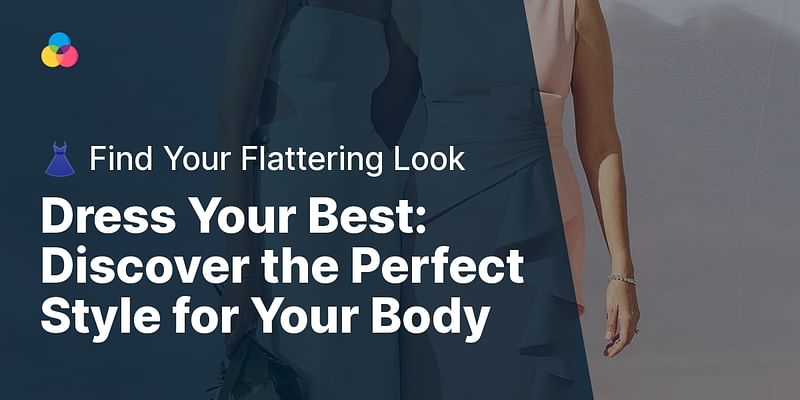 Dress Your Best: Discover the Perfect Style for Your Body - 👗 Find Your Flattering Look