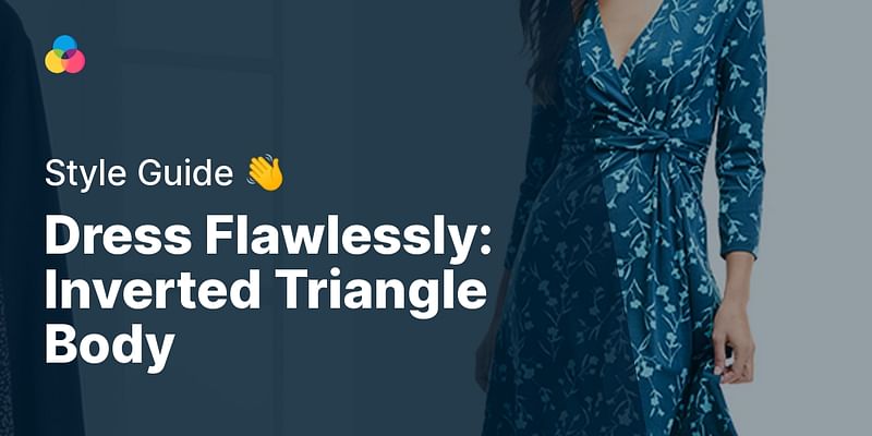 Dress Flawlessly: Inverted Triangle Body - Style Guide 👋