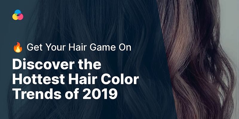 Discover the Hottest Hair Color Trends of 2019 - 🔥 Get Your Hair Game On