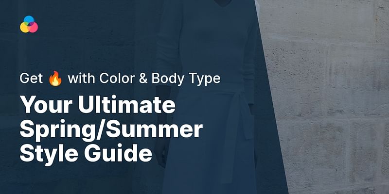 Your Ultimate Spring/Summer Style Guide - Get 🔥 with Color & Body Type
